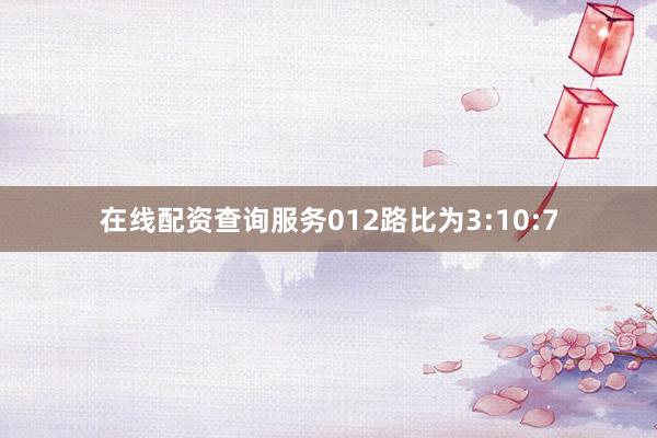 在线配资查询服务012路比为3:10:7