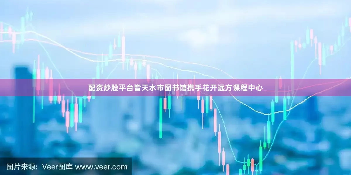 配资炒股平台皆天水市图书馆携手花开远方课程中心