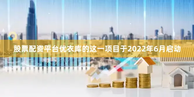 股票配资平台优衣库的这一项目于2022年6月启动
