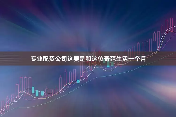 专业配资公司这要是和这位奇葩生活一个月