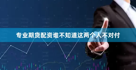 专业期货配资谁不知道这两个人不对付