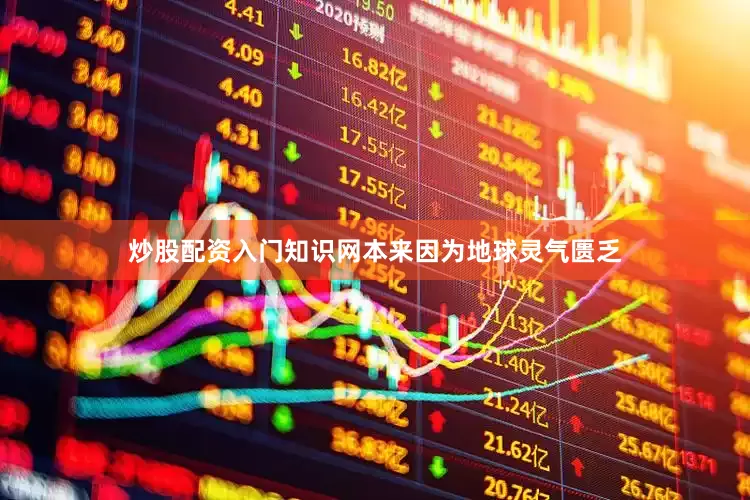 炒股配资入门知识网本来因为地球灵气匮乏