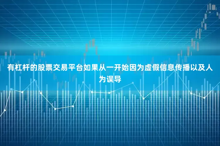 有杠杆的股票交易平台如果从一开始因为虚假信息传播以及人为误导