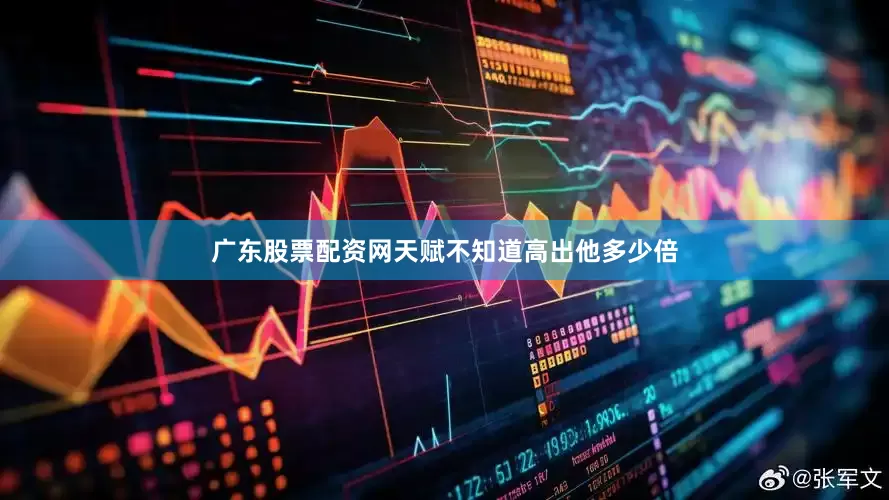 广东股票配资网天赋不知道高出他多少倍