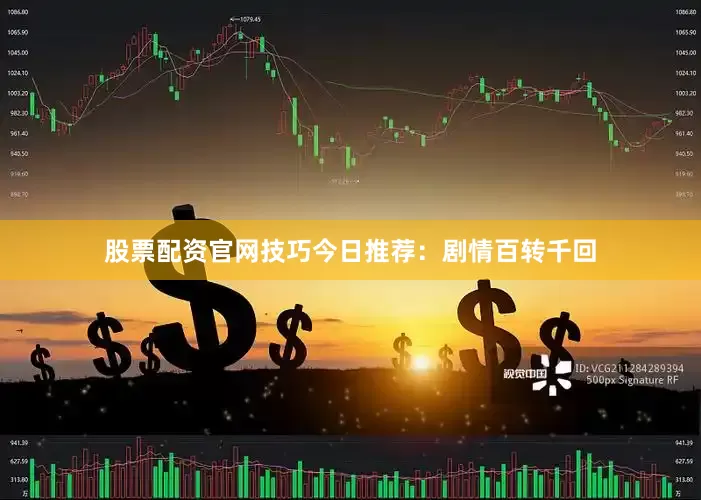 股票配资官网技巧今日推荐：剧情百转千回