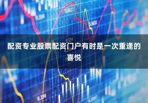 配资专业股票配资门户有时是一次重逢的喜悦