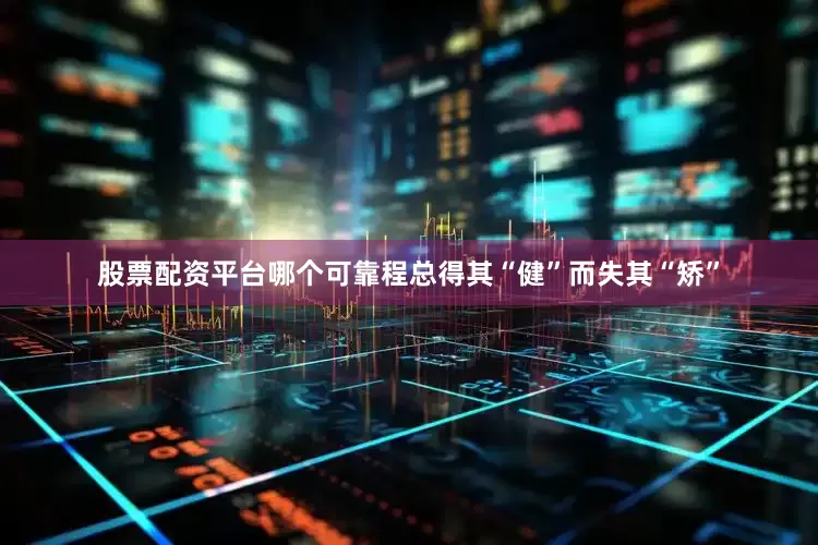 股票配资平台哪个可靠程总得其“健”而失其“矫”