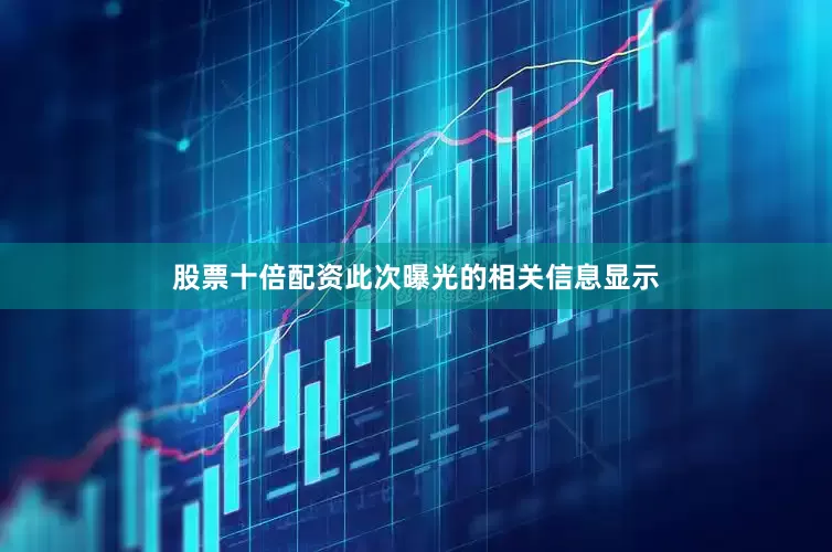股票十倍配资此次曝光的相关信息显示