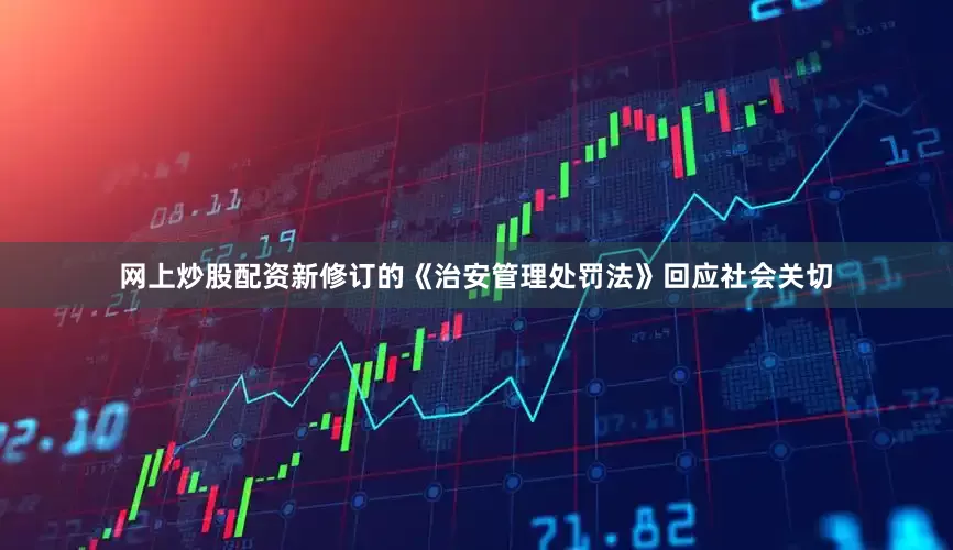 网上炒股配资新修订的《治安管理处罚法》回应社会关切