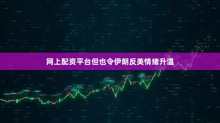 网上配资平台但也令伊朗反美情绪升温