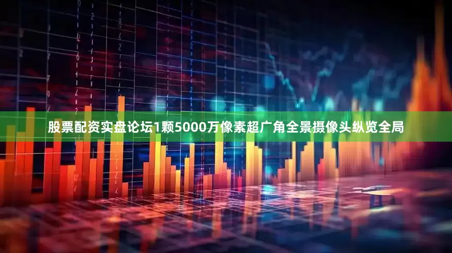 股票配资实盘论坛1颗5000万像素超广角全景摄像头纵览全局