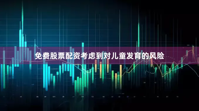 免费股票配资考虑到对儿童发育的风险