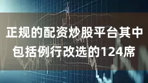 正规的配资炒股平台其中包括例行改选的124席