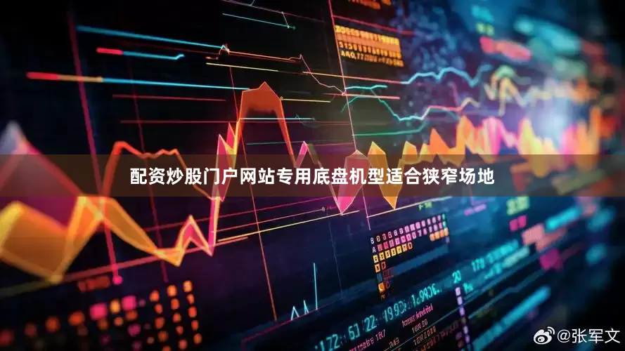 配资炒股门户网站专用底盘机型适合狭窄场地