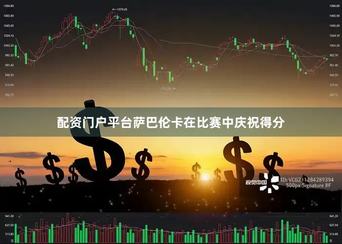 配资门户平台萨巴伦卡在比赛中庆祝得分