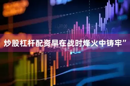 炒股杠杆配资早在战时烽火中铸牢”