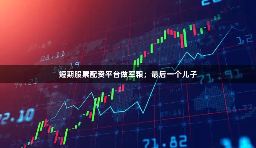 短期股票配资平台做军粮；最后一个儿子