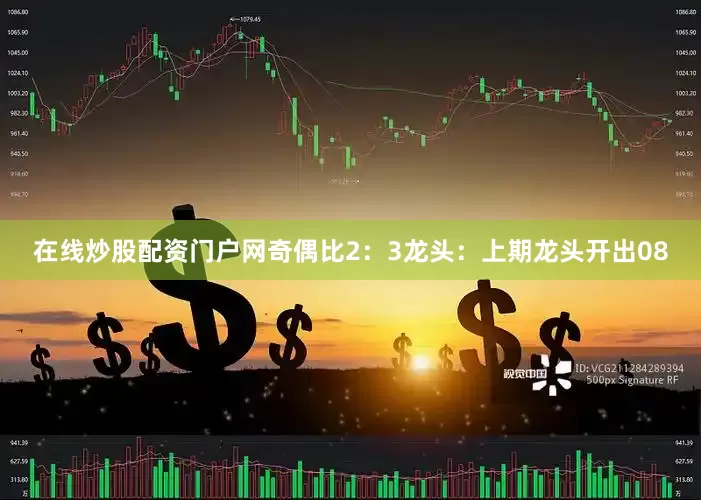 在线炒股配资门户网奇偶比2：3　　　　龙头：上期龙头开出08