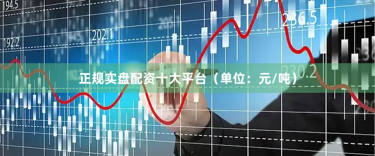 正规实盘配资十大平台（单位：元/吨）