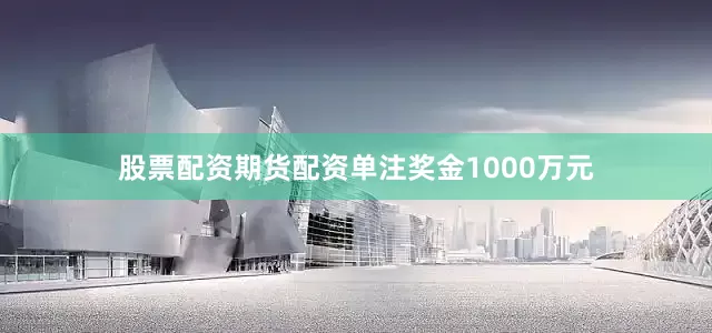 股票配资期货配资单注奖金1000万元