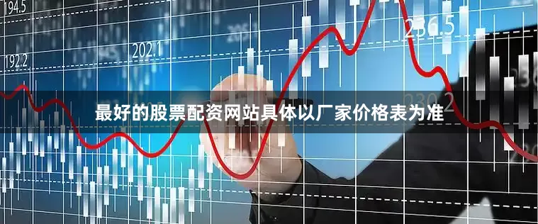 最好的股票配资网站具体以厂家价格表为准