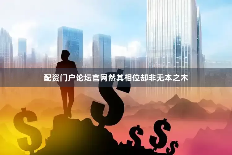 配资门户论坛官网然其相位却非无本之木