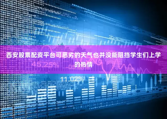西安股票配资平台可恶劣的天气也并没能阻挡学生们上学的热情