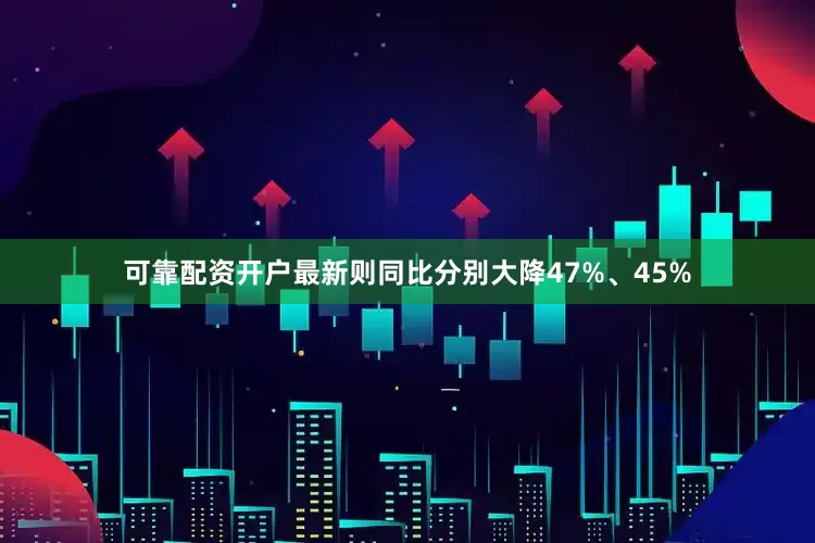 可靠配资开户最新则同比分别大降47%、45%