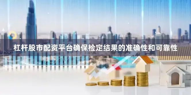 杠杆股市配资平台确保检定结果的准确性和可靠性