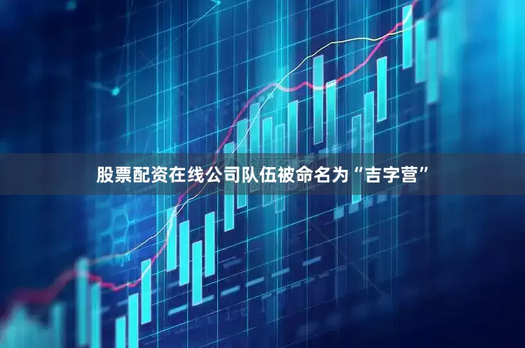 股票配资在线公司队伍被命名为“吉字营”
