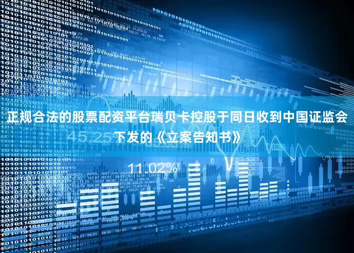 正规合法的股票配资平台瑞贝卡控股于同日收到中国证监会下发的《立案告知书》