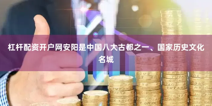 杠杆配资开户网安阳是中国八大古都之一、国家历史文化名城