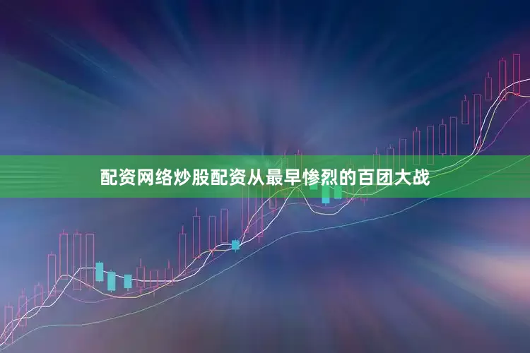 配资网络炒股配资从最早惨烈的百团大战