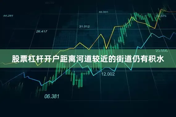 股票杠杆开户距离河道较近的街道仍有积水