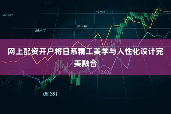 网上配资开户将日系精工美学与人性化设计完美融合