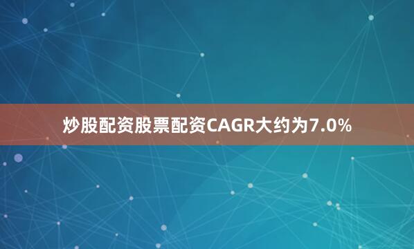 炒股配资股票配资CAGR大约为7.0%