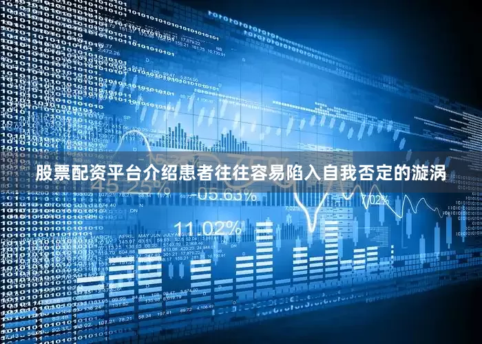股票配资平台介绍患者往往容易陷入自我否定的漩涡