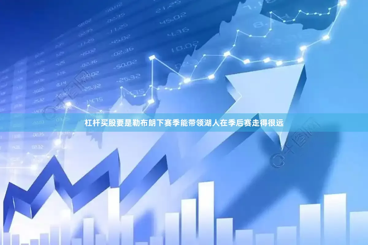 杠杆买股要是勒布朗下赛季能带领湖人在季后赛走得很远