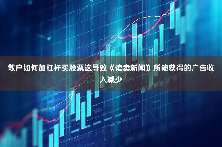 散户如何加杠杆买股票这导致《读卖新闻》所能获得的广告收入减少