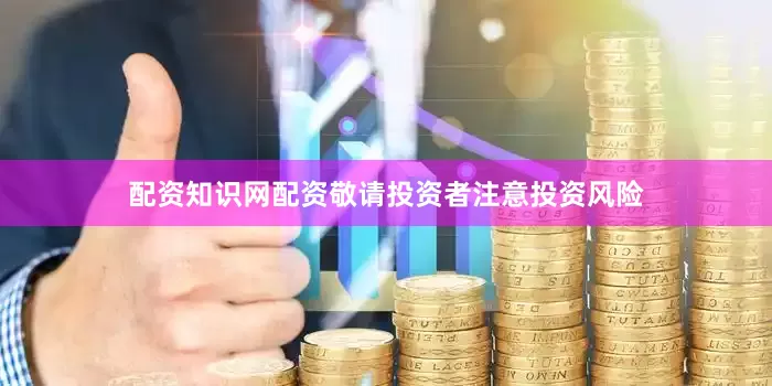配资知识网配资敬请投资者注意投资风险
