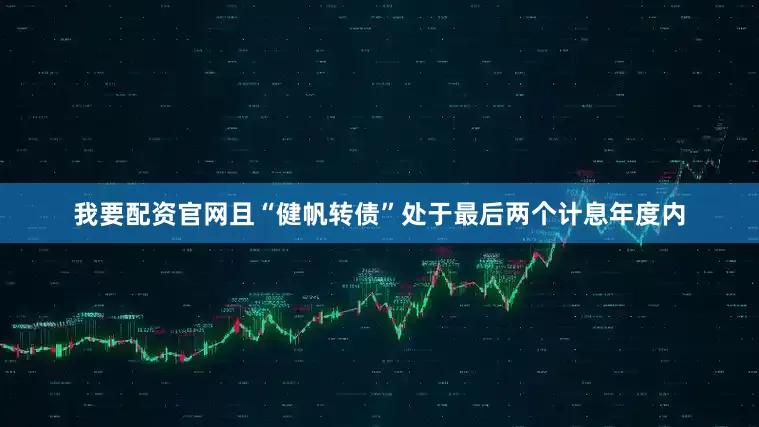 我要配资官网且“健帆转债”处于最后两个计息年度内