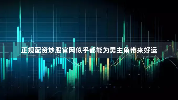正规配资炒股官网似乎都能为男主角带来好运