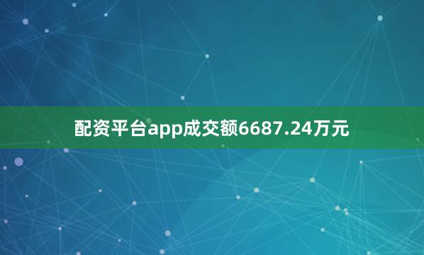配资平台app成交额6687.24万元