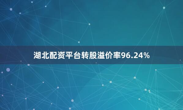 湖北配资平台转股溢价率96.24%