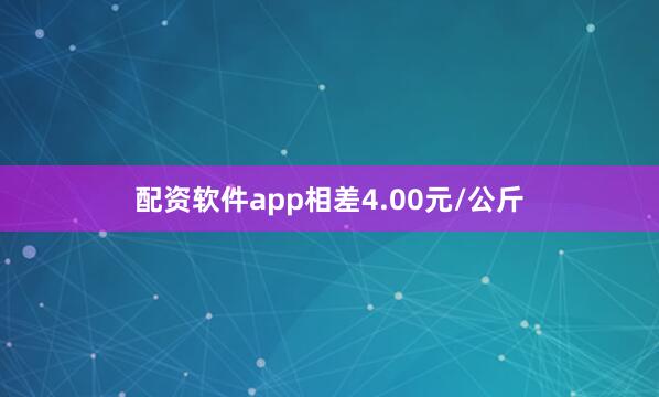 配资软件app相差4.00元/公斤