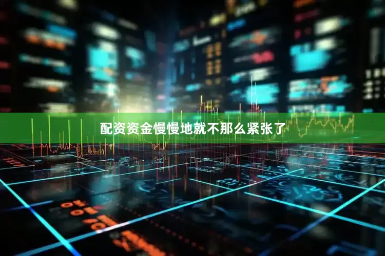 配资资金慢慢地就不那么紧张了