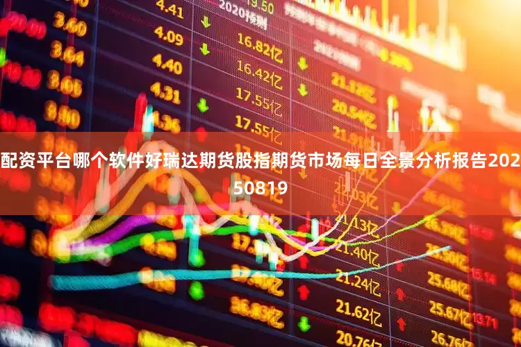 配资平台哪个软件好瑞达期货股指期货市场每日全景分析报告20250819