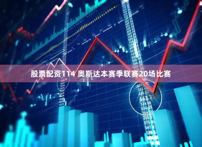 股票配资114 奥斯达本赛季联赛20场比赛