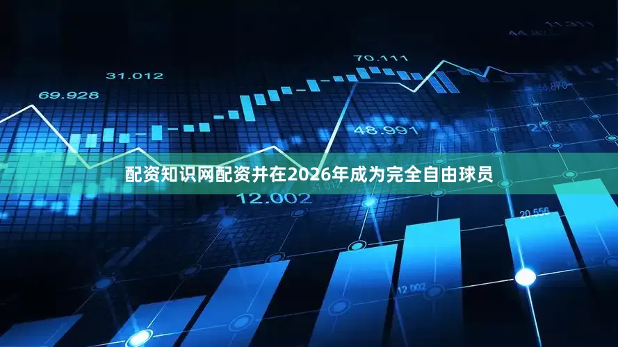配资知识网配资并在2026年成为完全自由球员