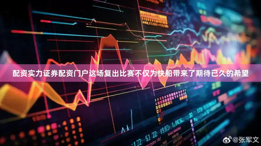 配资实力证券配资门户这场复出比赛不仅为快船带来了期待已久的希望